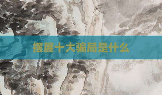 摆展十大骗局是什么