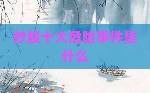 炒股十大危险事件是什么
