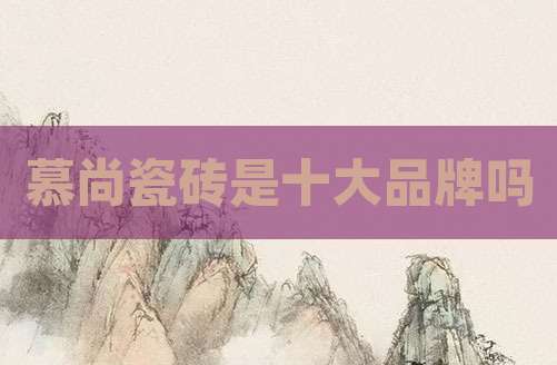 慕尚瓷砖是十大品牌吗