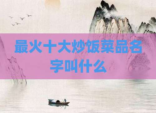 最火十大炒饭菜品名字叫什么