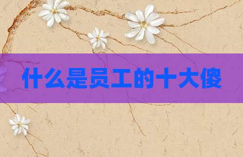 什么是员工的十大傻