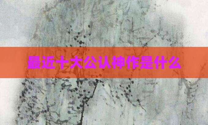 最近十大公认神作是什么