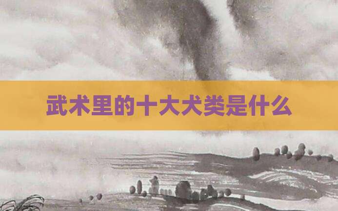 武术里的十大犬类是什么