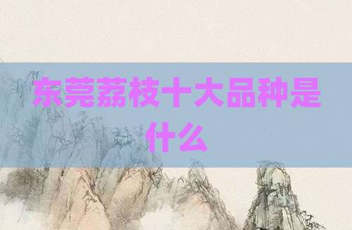 东莞荔枝十大品种是什么