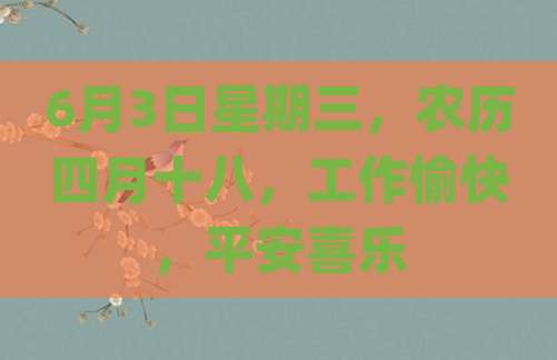 6月3日星期三，农历四月十八，工作愉快，平安喜乐
