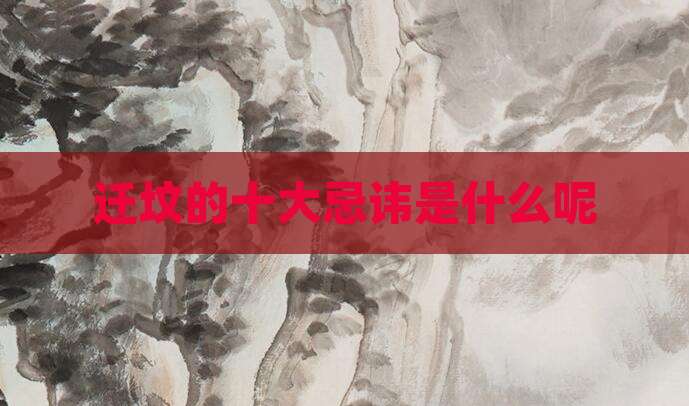 迁坟的十大忌讳是什么呢