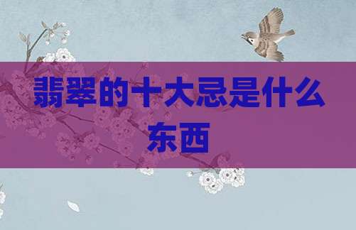 翡翠的十大忌是什么东西
