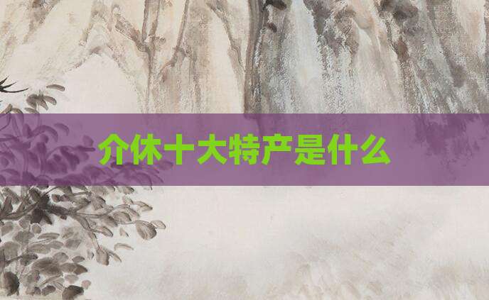 介休十大特产是什么