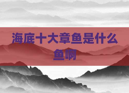 海底十大章鱼是什么鱼啊
