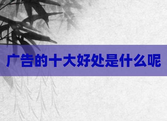 广告的十大好处是什么呢