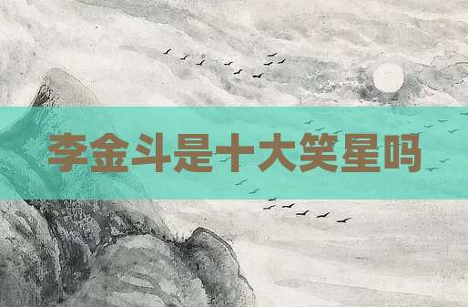 李金斗是十大笑星吗
