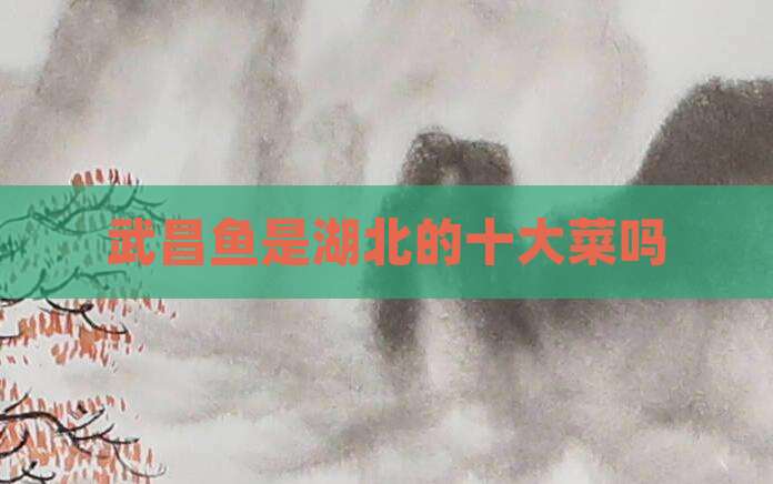 武昌鱼是湖北的十大菜吗