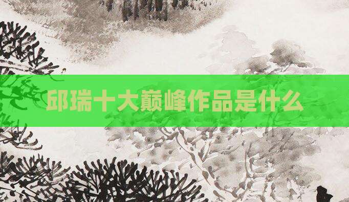 邱瑞十大巅峰作品是什么
