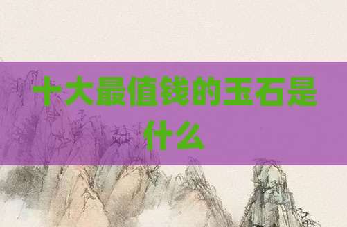 十大最值钱的玉石是什么