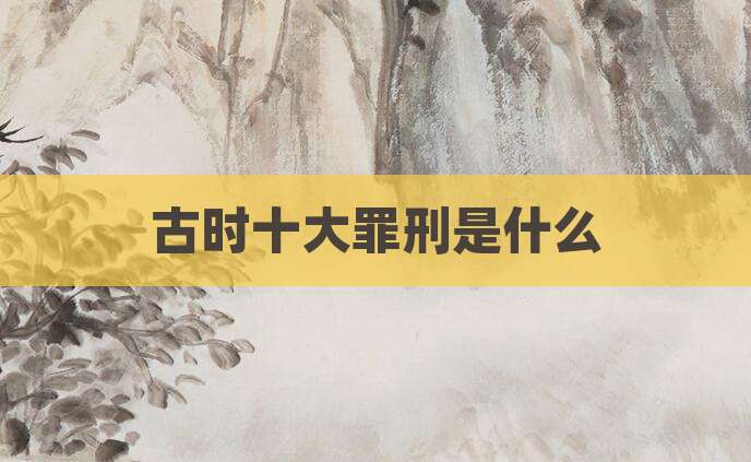 古时十大罪刑是什么
