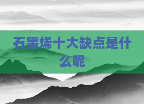 石墨烯十大缺点是什么呢