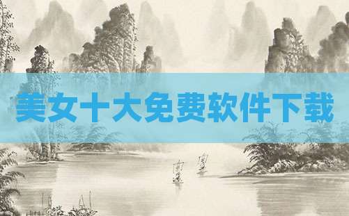 美女十大免费软件下载