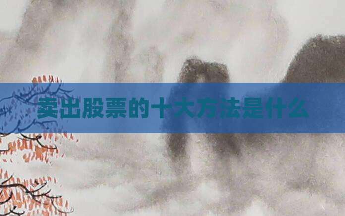 卖出股票的十大方法是什么